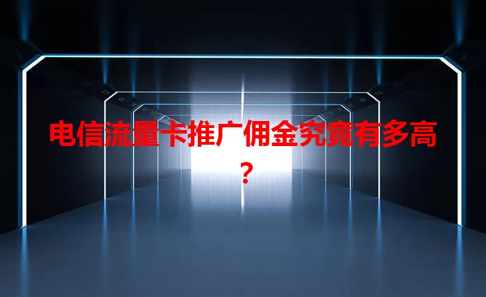 电信流量卡推广佣金究竟有多高?
