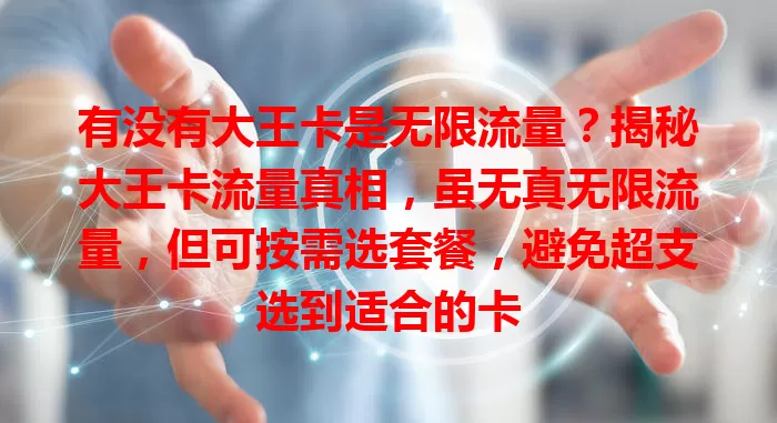 有没有大王卡是无限流量?揭秘大王卡流量真相,虽无真无限流量,但可按需选套餐,避免超支选到适合的卡