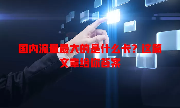 国内流量最大的是什么卡?这篇文章给你答案