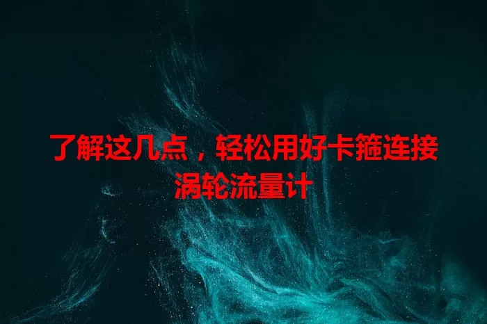 了解这几点,轻松用好卡箍连接涡轮流量计