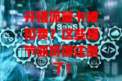 开错流量卡被扣费?这些细节你可得注意了!