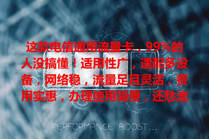 这款电信通用流量卡,99%的人没搞懂!适用性广,适配多设备,网络稳,流量足且灵活,费用实惠,办理使用简便,还愁流量?快来体验!