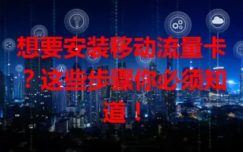 想要安装移动流量卡？这些步骤你必须知道！