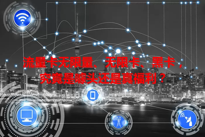 流量卡无限量、无限卡、黑卡,究竟是噱头还是真福利?