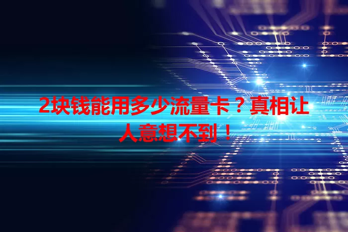 2块钱能用多少流量卡?真相让人意想不到!
