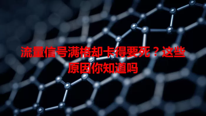 流量信号满格却卡得要死?这些原因你知道吗
