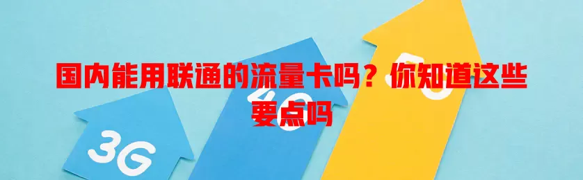国内能用联通的流量卡吗?你知道这些要点吗
