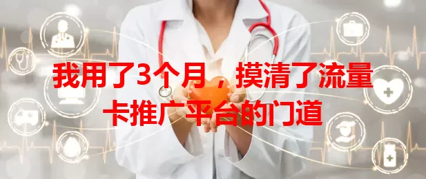 我用了3个月,摸清了流量卡推广平台的门道
