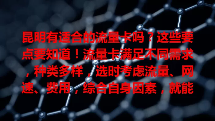 昆明有适合的流量卡吗?这些要点要知道!流量卡满足不同需求,种类多样,选时考虑流量、网速、费用,综合自身因素,就能在昆明挑到合适的流量卡,畅享便捷网络生活。