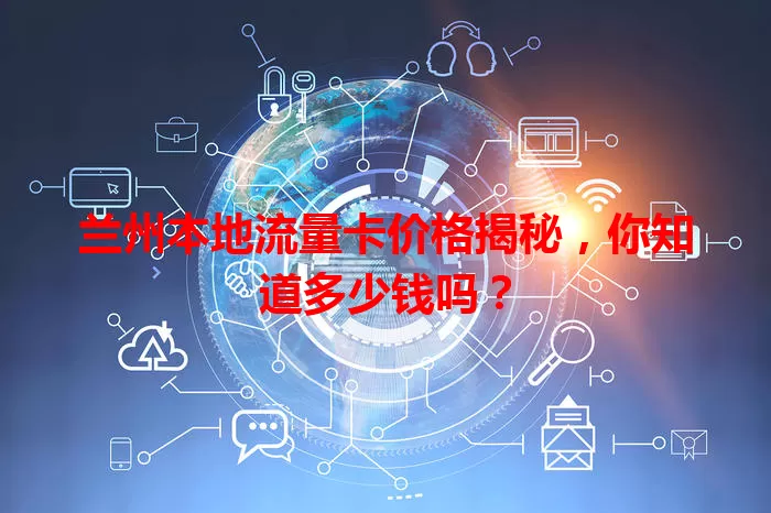 兰州本地流量卡价格揭秘,你知道多少钱吗?