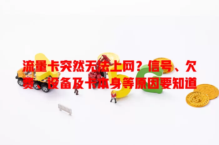 流量卡突然无法上网?信号、欠费、设备及卡本身等原因要知道