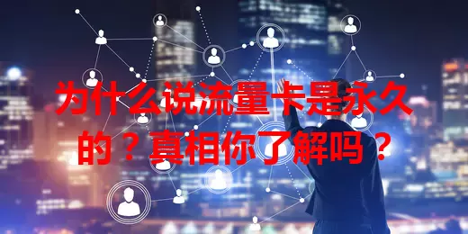 为什么说流量卡是永久的?真相你了解吗?