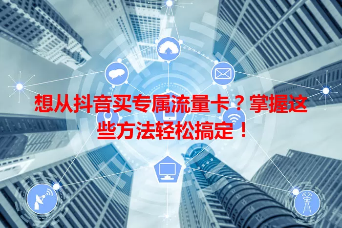 想从抖音买专属流量卡?掌握这些方法轻松搞定!