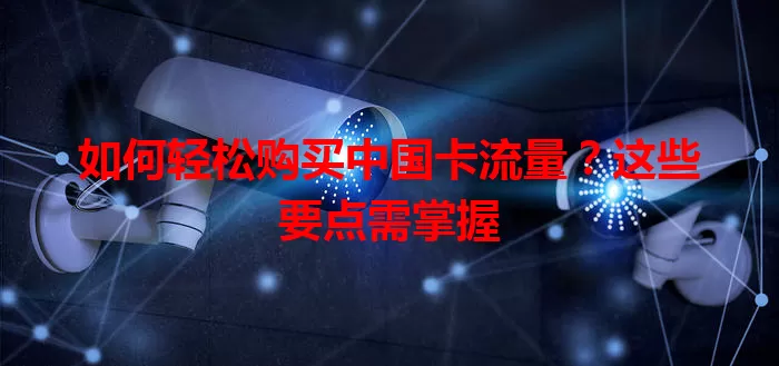 如何轻松购买中国卡流量?这些要点需掌握
