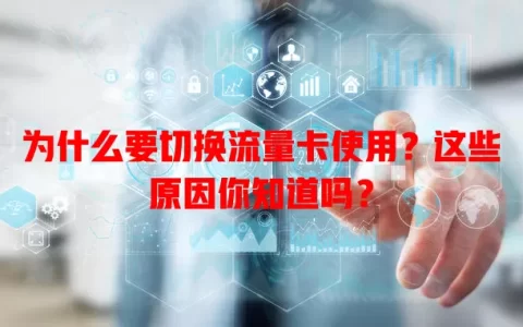 为什么要切换流量卡使用？这些原因你知道吗？