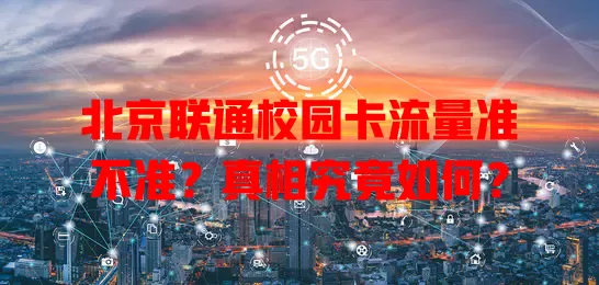 北京联通校园卡流量准不准?真相究竟如何?