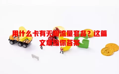 用什么卡有无限流量套餐？这篇文章给你答案
