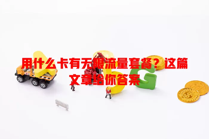 用什么卡有无限流量套餐?这篇文章给你答案