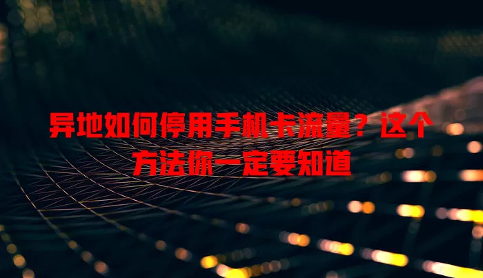 异地如何停用手机卡流量?这个方法你一定要知道