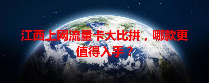 江西上网流量卡大比拼,哪款更值得入手?