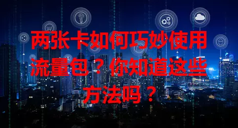 两张卡如何巧妙使用流量包?你知道这些方法吗?