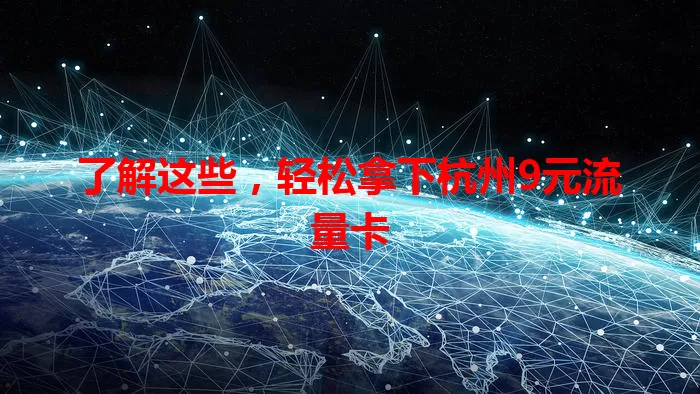 了解这些,轻松拿下杭州9元流量卡