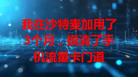 我在沙特麦加用了3个月,摸清了手机流量卡门道