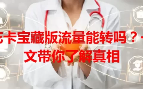 花卡宝藏版流量能转吗？一文带你了解真相