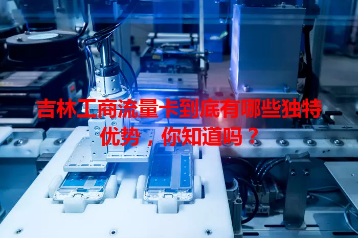 吉林工商流量卡到底有哪些独特优势,你知道吗?