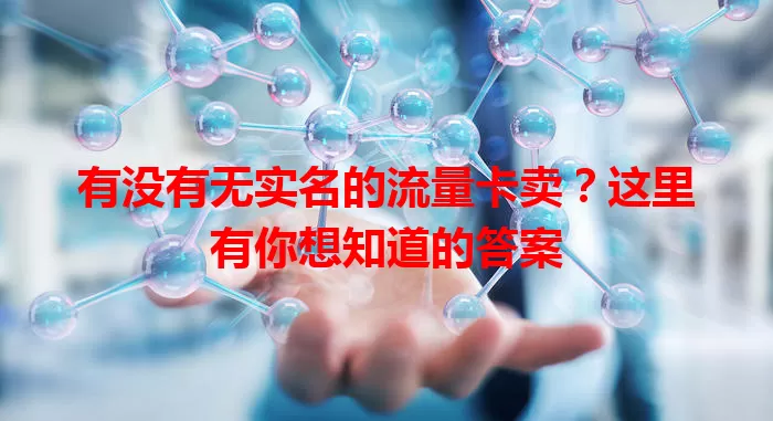 有没有无实名的流量卡卖?这里有你想知道的答案