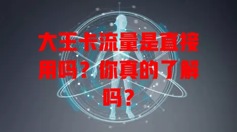 大王卡流量是直接用吗?你真的了解吗?