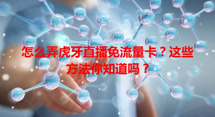 怎么弄虎牙直播免流量卡?这些方法你知道吗?