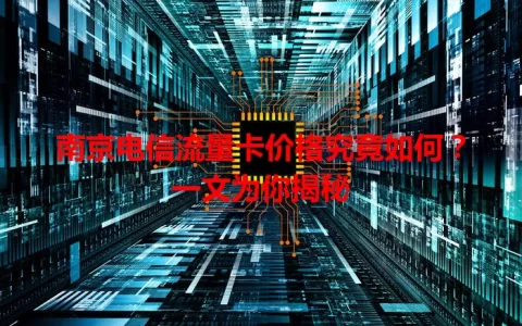 南京电信流量卡价格究竟如何？一文为你揭秘