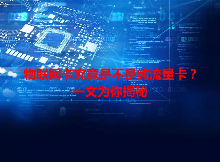 物联网卡究竟是不是纯流量卡?一文为你揭秘