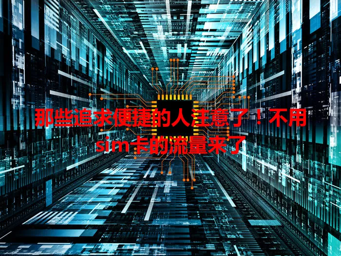 那些追求便捷的人注意了!不用sim卡的流量来了