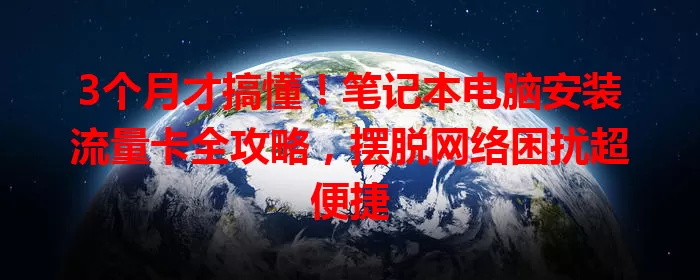 3个月才搞懂!笔记本电脑安装流量卡全攻略,摆脱网络困扰超便捷