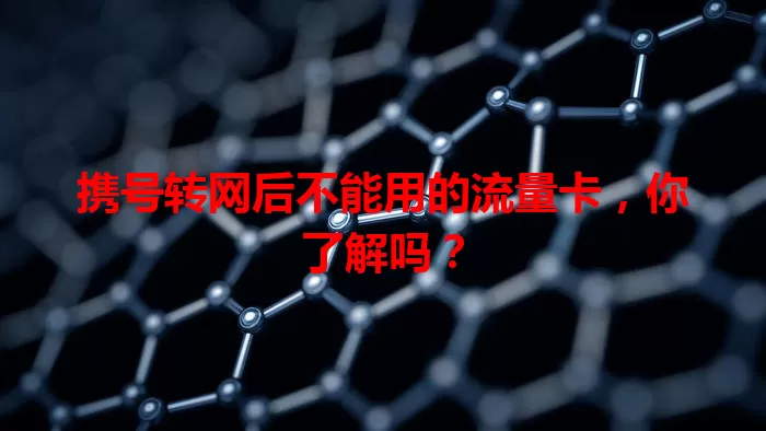携号转网后不能用的流量卡,你了解吗?