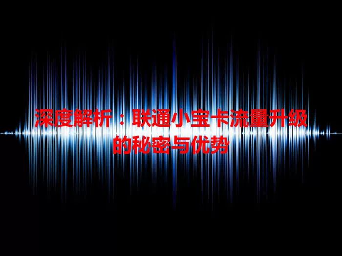深度解析:联通小宝卡流量升级的秘密与优势