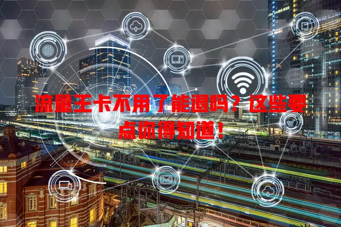 流量王卡不用了能退吗?这些要点你得知道!