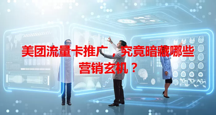 美团流量卡推广,究竟暗藏哪些营销玄机?