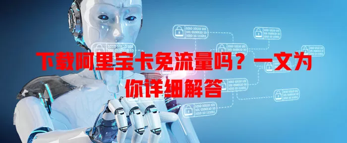下载阿里宝卡免流量吗?一文为你详细解答