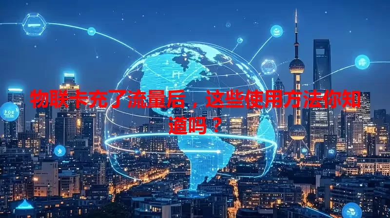 物联卡充了流量后,这些使用方法你知道吗?