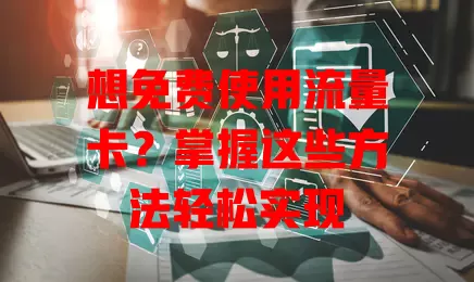想免费使用流量卡?掌握这些方法轻松实现