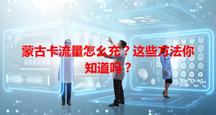 蒙古卡流量怎么充?这些方法你知道吗?