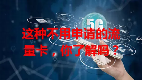 这种不用申请的流量卡,你了解吗?