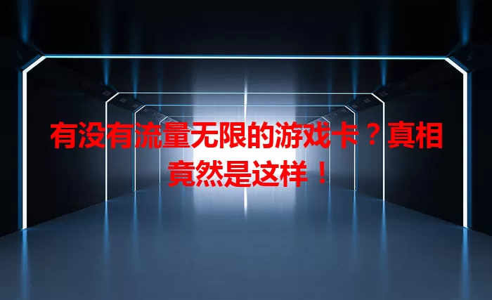 有没有流量无限的游戏卡?真相竟然是这样!