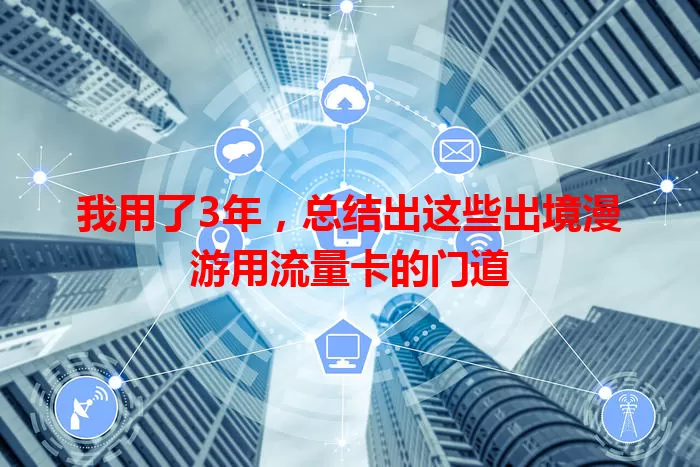我用了3年,总结出这些出境漫游用流量卡的门道