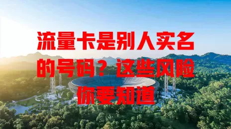 流量卡是别人实名的号码?这些风险你要知道