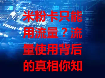 米粉卡只能用流量?流量使用背后的真相你知道吗?