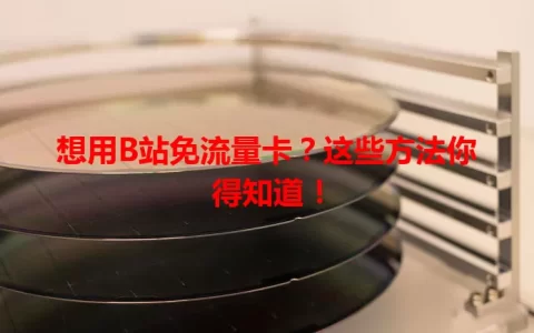 想用B站免流量卡？这些方法你得知道！